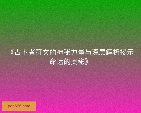 《占卜者符文的神秘力量与深层解析揭示命运的奥秘》 《占卜者符文的神秘力量与深层解析揭示命运的奥秘》
