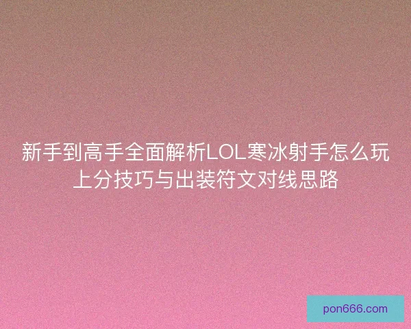 新手到高手全面解析LOL寒冰射手怎么玩上分技巧与出装符文对线思路 新手到高手全面解析LOL寒冰射手怎么玩上分技巧与出装符文对线思路