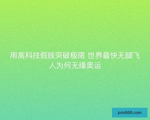 用高科技假肢突破极限 世界最快无腿飞人为何无缘奥运 用高科技假肢突破极限 世界最快无腿飞人为何无缘奥运