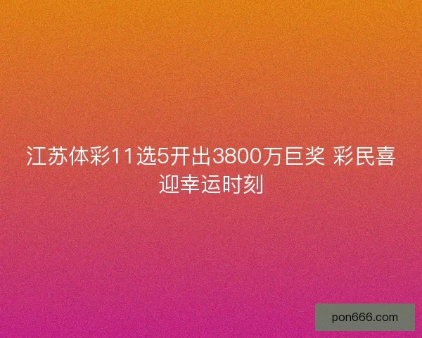 江苏体彩11选5开出3800万巨奖 彩民喜迎幸运时刻 江苏体彩11选5开出3800万巨奖 彩民喜迎幸运时刻