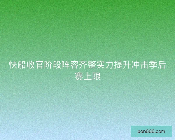 快船收官阶段阵容齐整实力提升冲击季后赛上限 快船收官阶段阵容齐整实力提升冲击季后赛上限