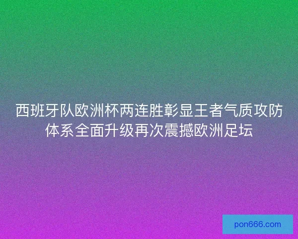 西班牙队欧洲杯两连胜彰显王者气质攻防体系全面升级再次震撼欧洲足坛
