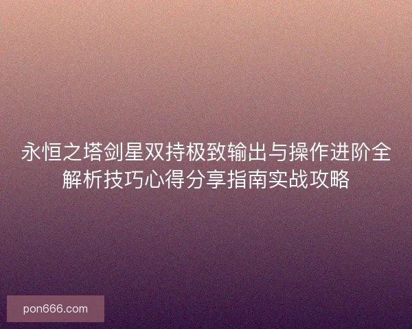 永恒之塔剑星双持极致输出与操作进阶全解析技巧心得分享指南实战攻略