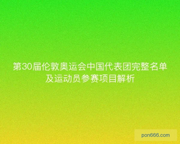 第30届伦敦奥运会中国代表团完整名单及运动员参赛项目解析 第30届伦敦奥运会中国代表团完整名单及运动员参赛项目解析