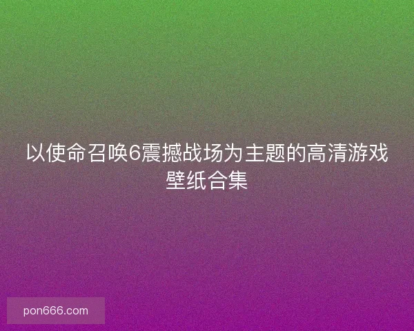 以使命召唤6震撼战场为主题的高清游戏壁纸合集