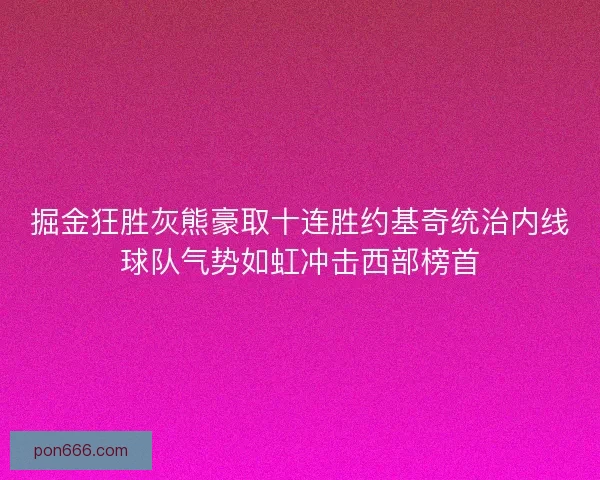 掘金狂胜灰熊豪取十连胜约基奇统治内线球队气势如虹冲击西部榜首