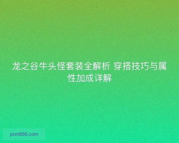龙之谷牛头怪套装全解析 穿搭技巧与属性加成详解