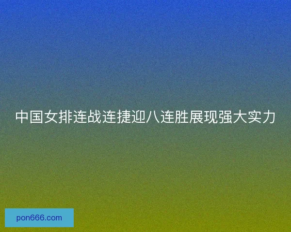 中国女排连战连捷迎八连胜展现强大实力